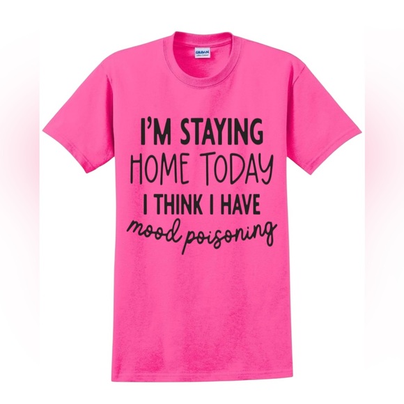 Hand Crafted Tops - I’m staying home today I think I have mood poisoning t shirt